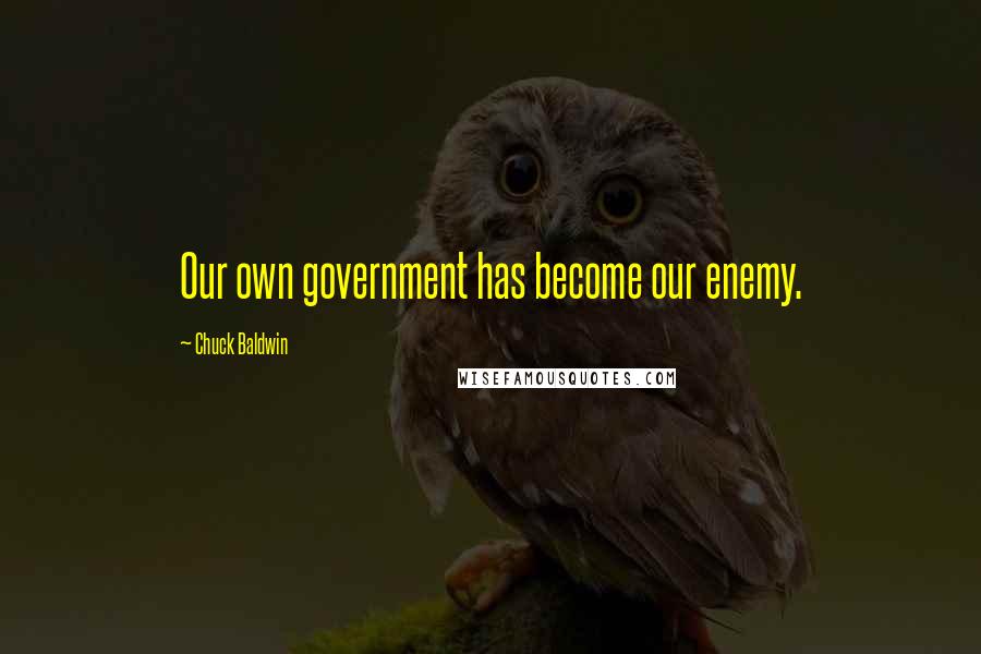 Chuck Baldwin Quotes: Our own government has become our enemy.