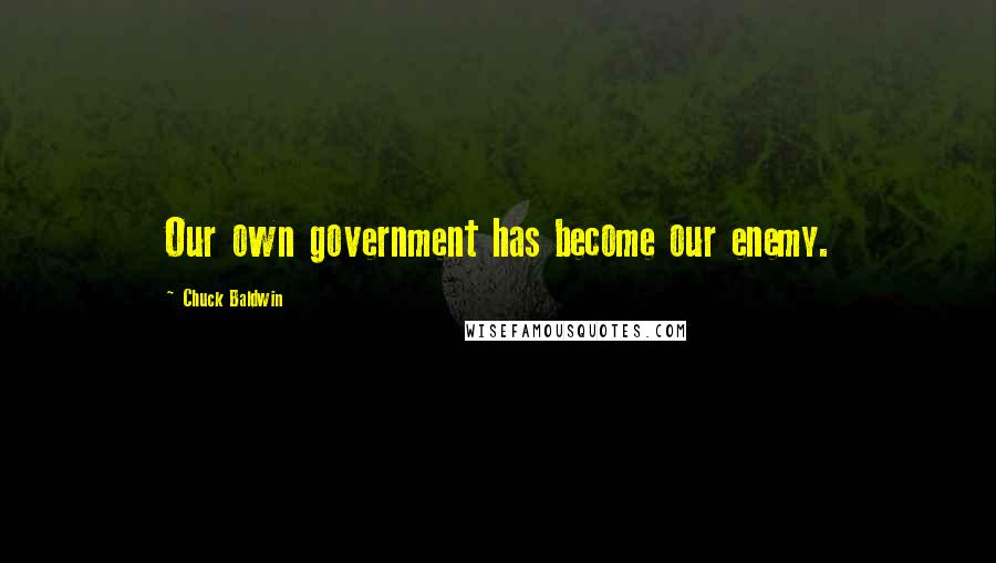 Chuck Baldwin Quotes: Our own government has become our enemy.