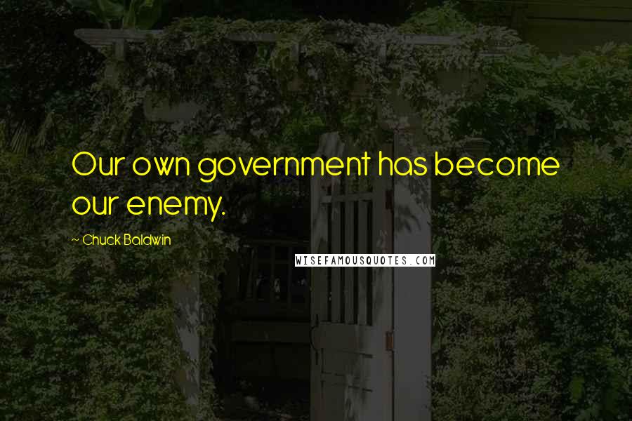 Chuck Baldwin Quotes: Our own government has become our enemy.