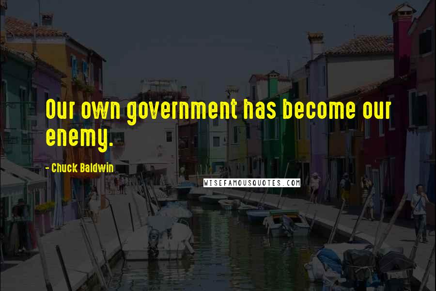 Chuck Baldwin Quotes: Our own government has become our enemy.