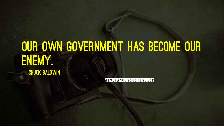 Chuck Baldwin Quotes: Our own government has become our enemy.