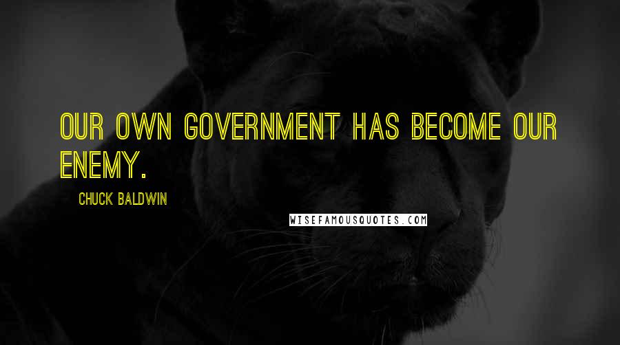 Chuck Baldwin Quotes: Our own government has become our enemy.