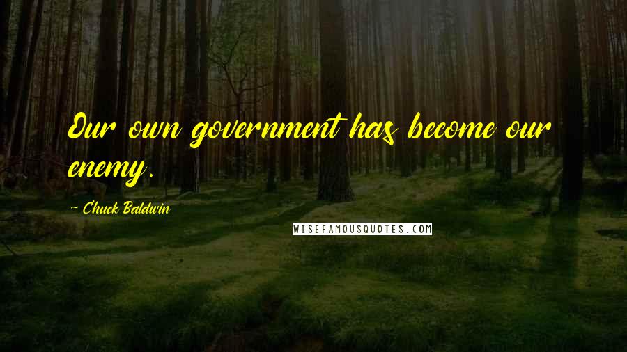 Chuck Baldwin Quotes: Our own government has become our enemy.