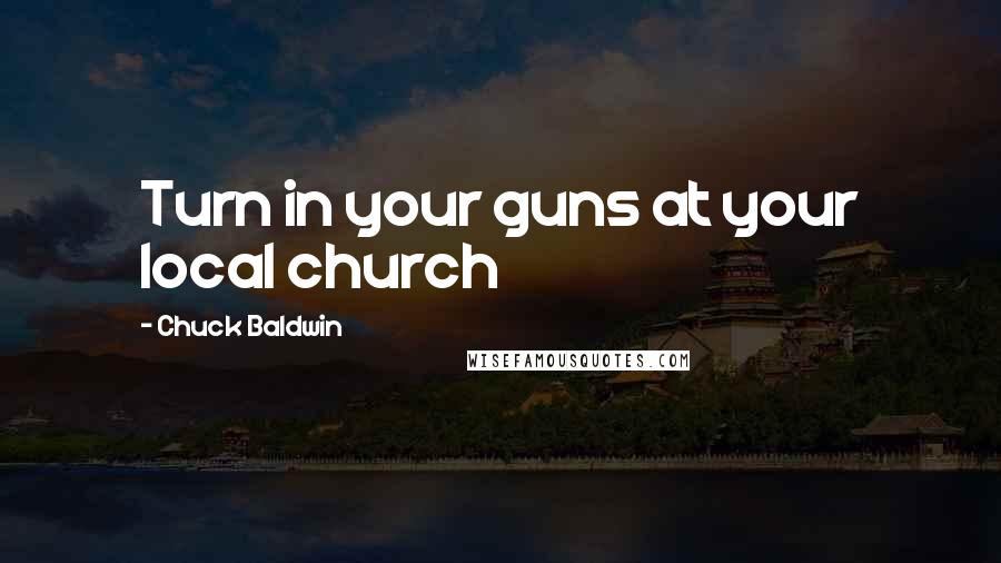 Chuck Baldwin Quotes: Turn in your guns at your local church