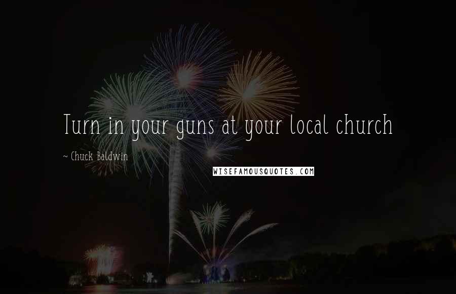 Chuck Baldwin Quotes: Turn in your guns at your local church