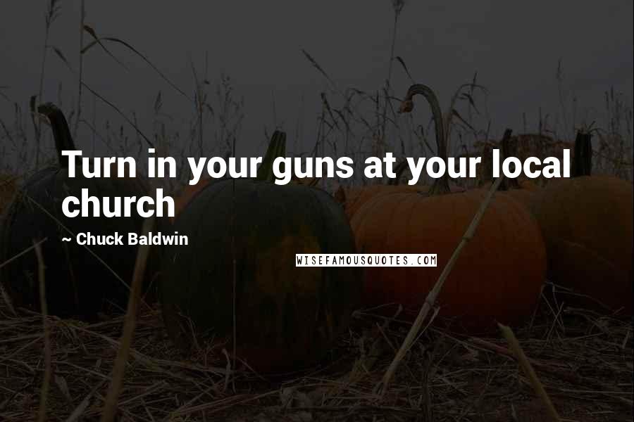 Chuck Baldwin Quotes: Turn in your guns at your local church