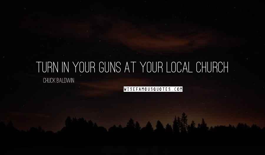 Chuck Baldwin Quotes: Turn in your guns at your local church