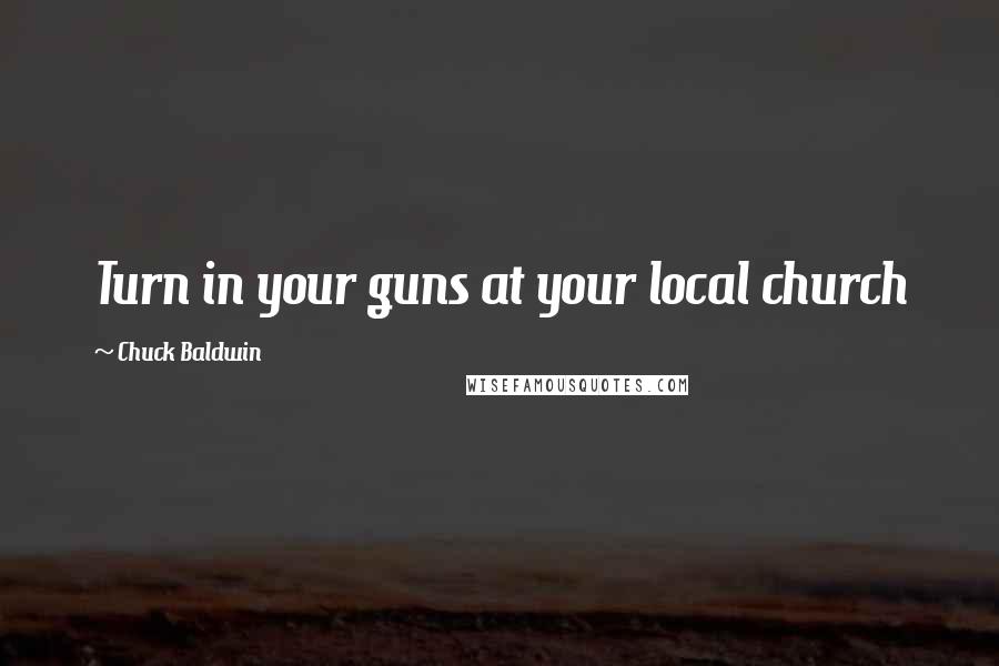 Chuck Baldwin Quotes: Turn in your guns at your local church