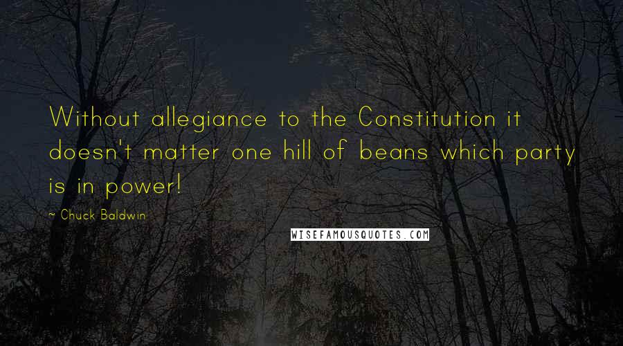 Chuck Baldwin Quotes: Without allegiance to the Constitution it doesn't matter one hill of beans which party is in power!