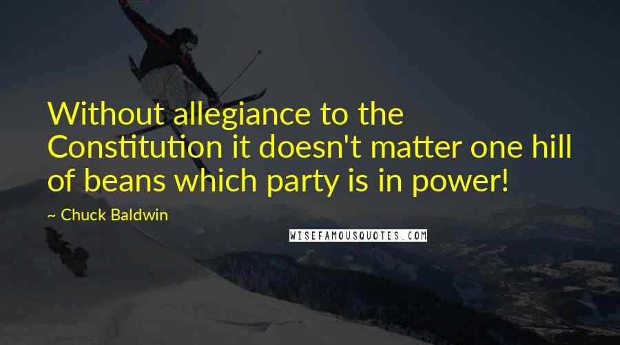 Chuck Baldwin Quotes: Without allegiance to the Constitution it doesn't matter one hill of beans which party is in power!