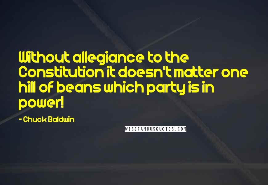 Chuck Baldwin Quotes: Without allegiance to the Constitution it doesn't matter one hill of beans which party is in power!