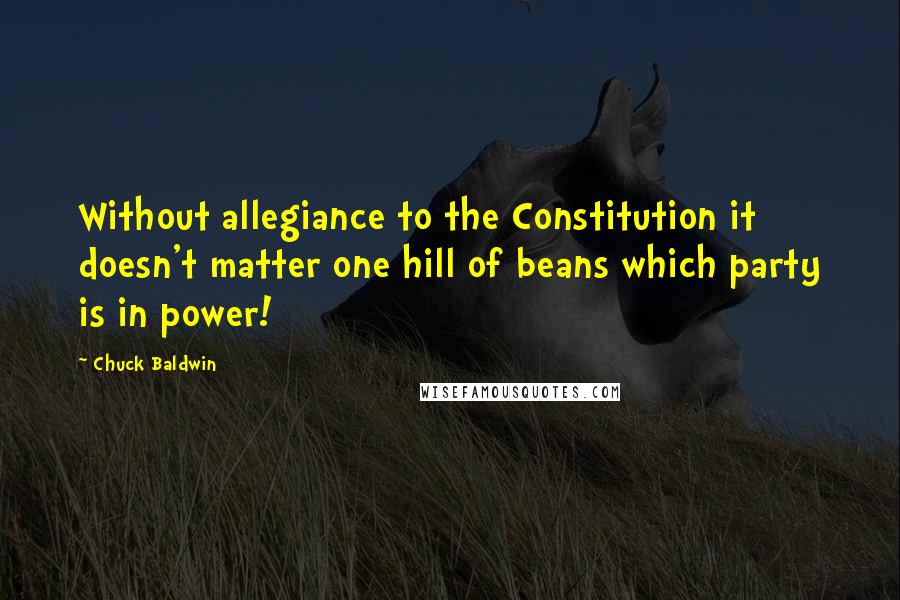 Chuck Baldwin Quotes: Without allegiance to the Constitution it doesn't matter one hill of beans which party is in power!