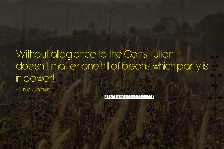 Chuck Baldwin Quotes: Without allegiance to the Constitution it doesn't matter one hill of beans which party is in power!