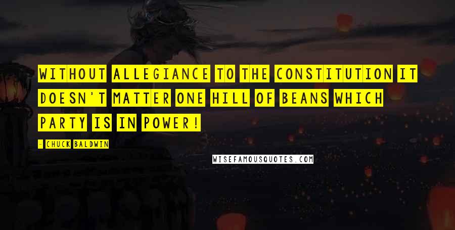 Chuck Baldwin Quotes: Without allegiance to the Constitution it doesn't matter one hill of beans which party is in power!