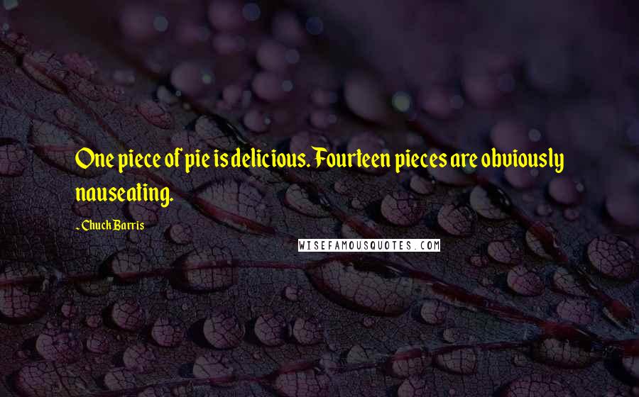 Chuck Barris Quotes: One piece of pie is delicious. Fourteen pieces are obviously nauseating.
