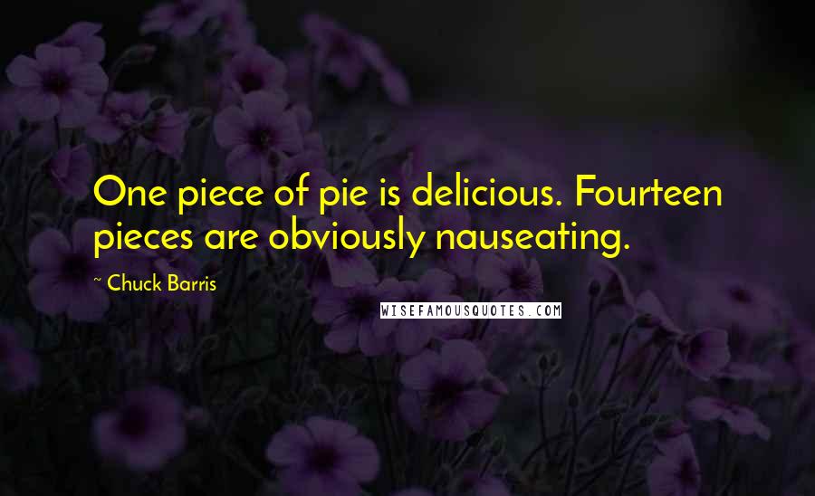 Chuck Barris Quotes: One piece of pie is delicious. Fourteen pieces are obviously nauseating.
