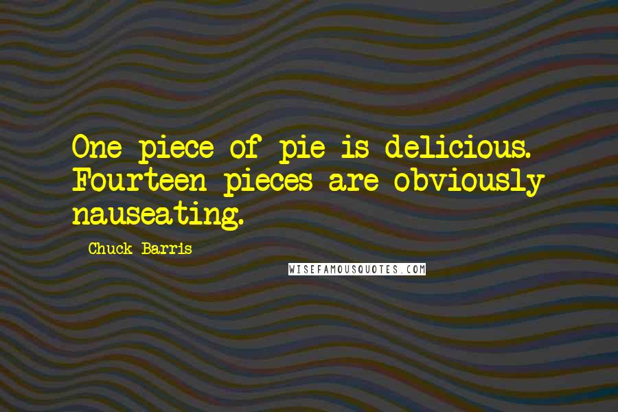 Chuck Barris Quotes: One piece of pie is delicious. Fourteen pieces are obviously nauseating.