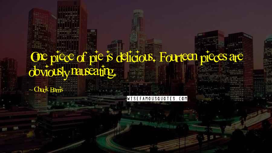 Chuck Barris Quotes: One piece of pie is delicious. Fourteen pieces are obviously nauseating.