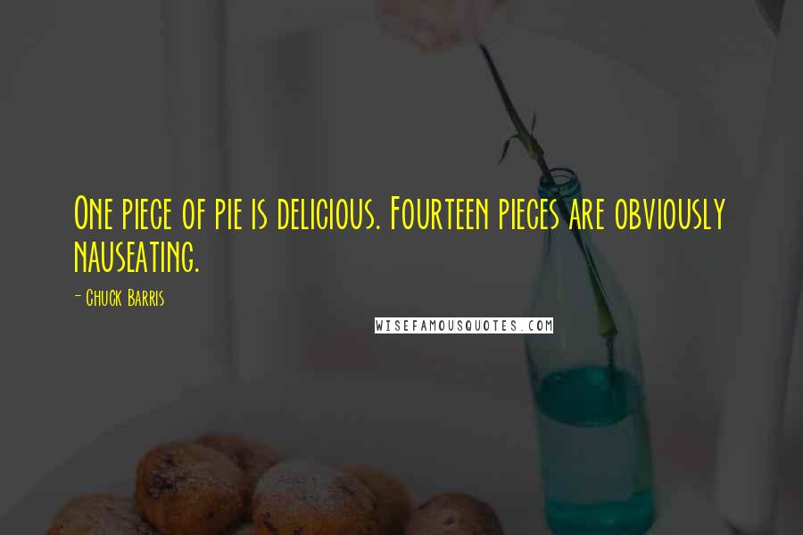 Chuck Barris Quotes: One piece of pie is delicious. Fourteen pieces are obviously nauseating.