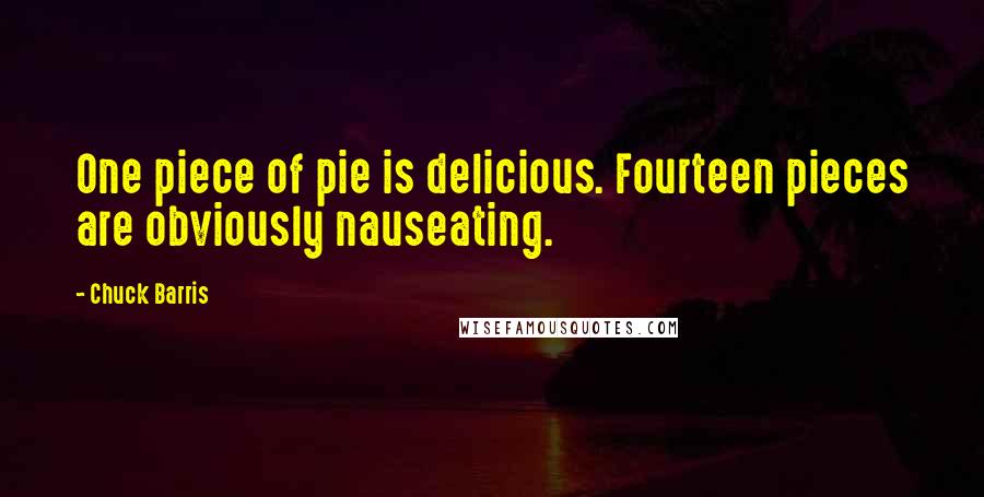 Chuck Barris Quotes: One piece of pie is delicious. Fourteen pieces are obviously nauseating.