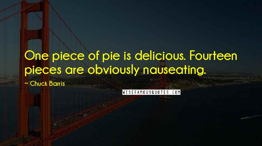 Chuck Barris Quotes: One piece of pie is delicious. Fourteen pieces are obviously nauseating.