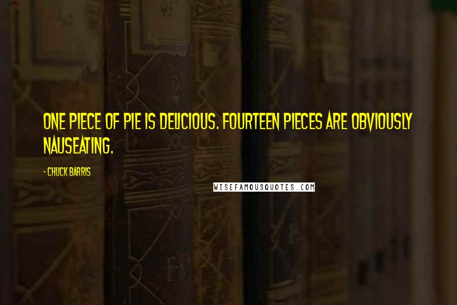 Chuck Barris Quotes: One piece of pie is delicious. Fourteen pieces are obviously nauseating.