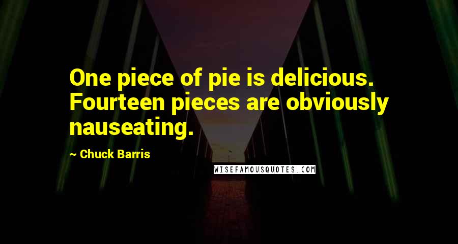 Chuck Barris Quotes: One piece of pie is delicious. Fourteen pieces are obviously nauseating.