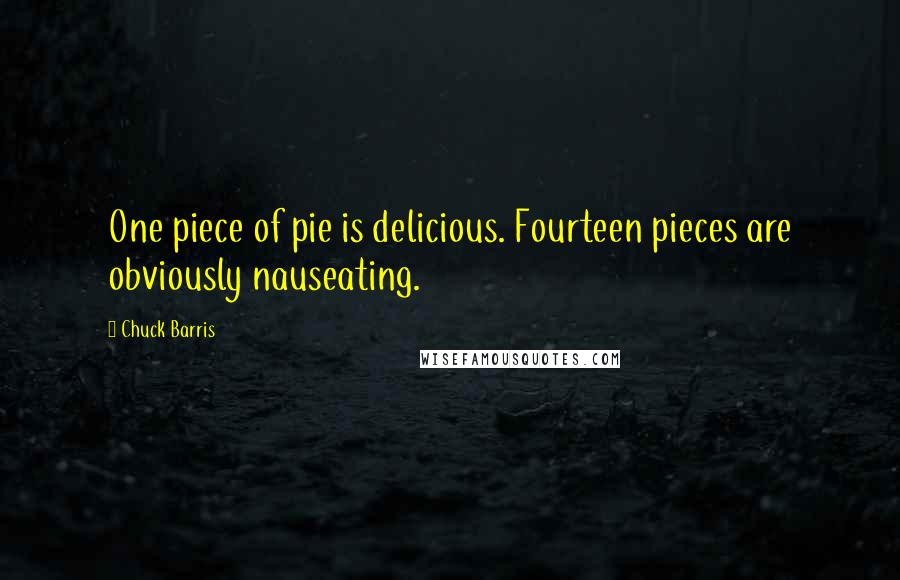 Chuck Barris Quotes: One piece of pie is delicious. Fourteen pieces are obviously nauseating.