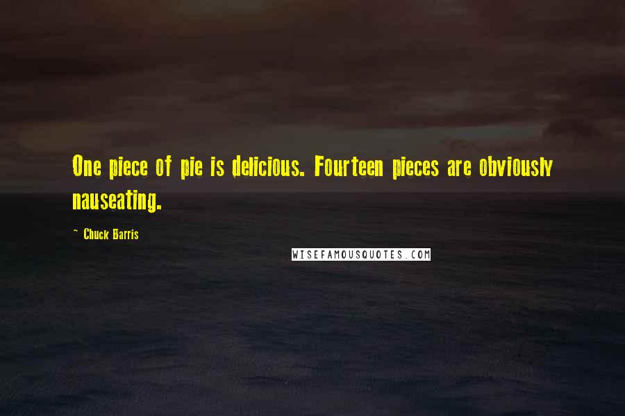 Chuck Barris Quotes: One piece of pie is delicious. Fourteen pieces are obviously nauseating.