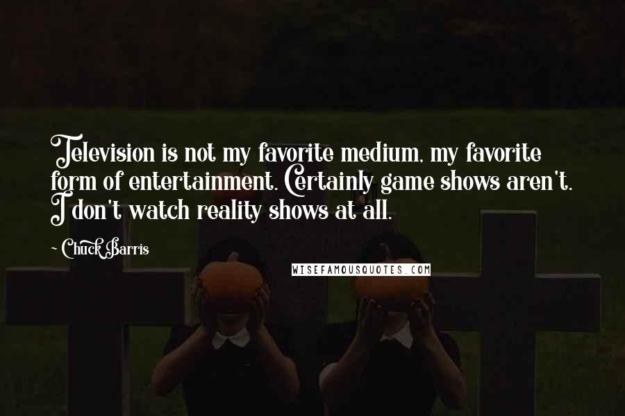 Chuck Barris Quotes: Television is not my favorite medium, my favorite form of entertainment. Certainly game shows aren't. I don't watch reality shows at all.