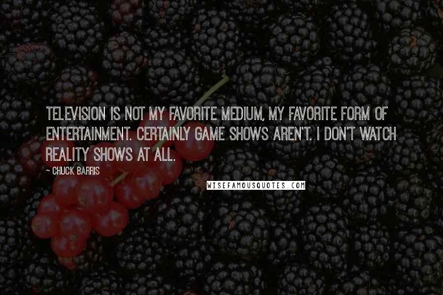 Chuck Barris Quotes: Television is not my favorite medium, my favorite form of entertainment. Certainly game shows aren't. I don't watch reality shows at all.