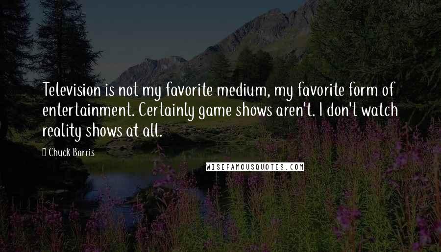 Chuck Barris Quotes: Television is not my favorite medium, my favorite form of entertainment. Certainly game shows aren't. I don't watch reality shows at all.