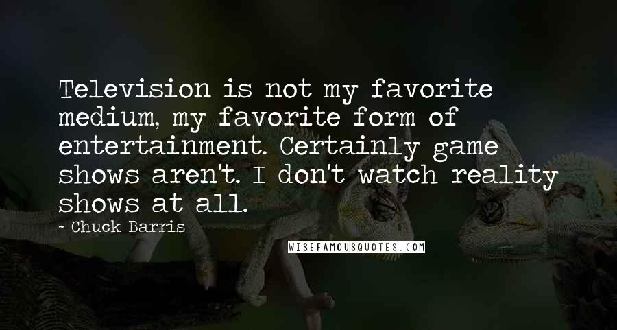 Chuck Barris Quotes: Television is not my favorite medium, my favorite form of entertainment. Certainly game shows aren't. I don't watch reality shows at all.
