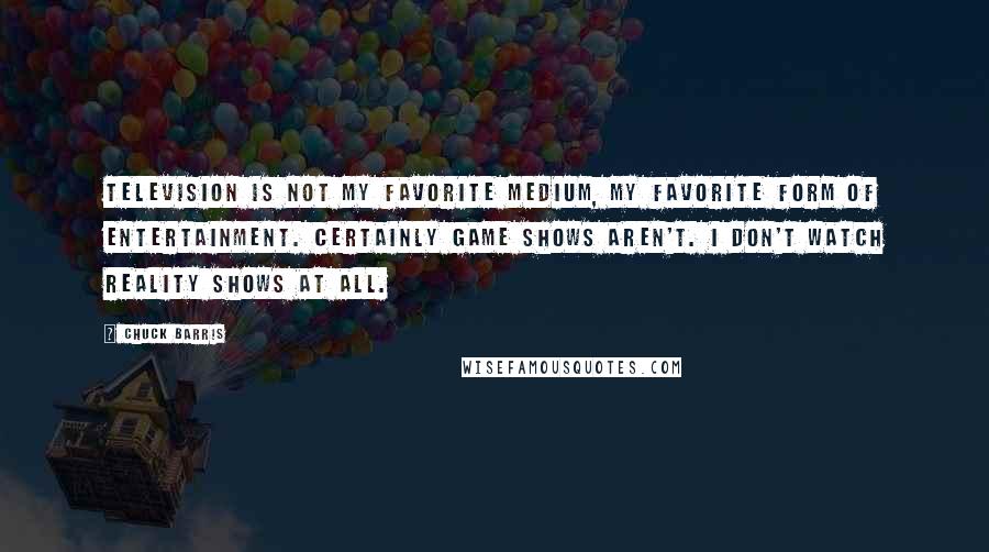 Chuck Barris Quotes: Television is not my favorite medium, my favorite form of entertainment. Certainly game shows aren't. I don't watch reality shows at all.