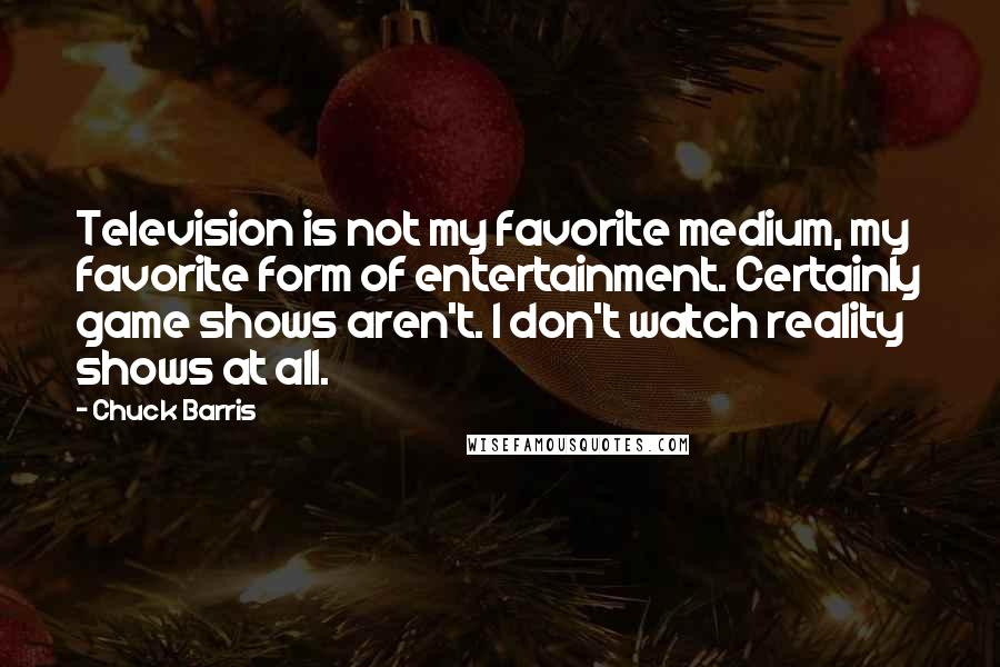 Chuck Barris Quotes: Television is not my favorite medium, my favorite form of entertainment. Certainly game shows aren't. I don't watch reality shows at all.
