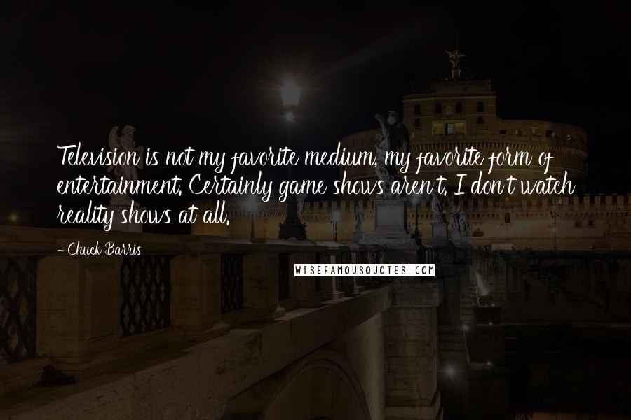 Chuck Barris Quotes: Television is not my favorite medium, my favorite form of entertainment. Certainly game shows aren't. I don't watch reality shows at all.