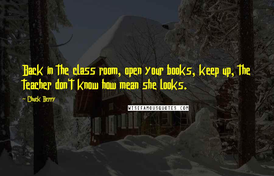 Chuck Berry Quotes: Back in the class room, open your books, keep up, the teacher don't know how mean she looks.