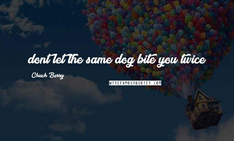 Chuck Berry Quotes: dont let the same dog bite you twice