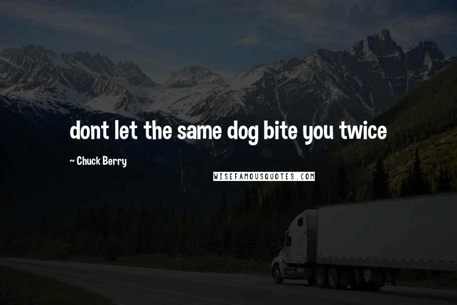 Chuck Berry Quotes: dont let the same dog bite you twice