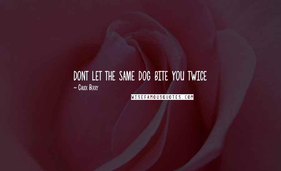 Chuck Berry Quotes: dont let the same dog bite you twice