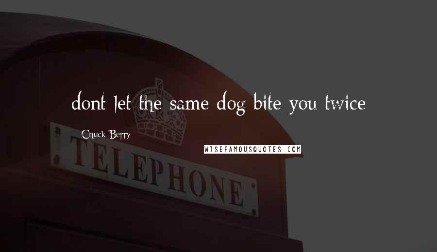 Chuck Berry Quotes: dont let the same dog bite you twice