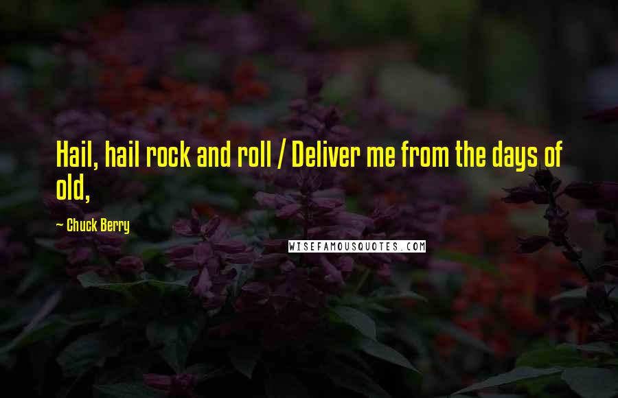 Chuck Berry Quotes: Hail, hail rock and roll / Deliver me from the days of old,