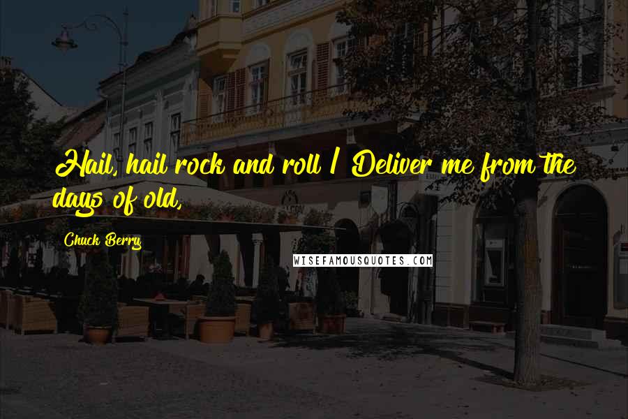 Chuck Berry Quotes: Hail, hail rock and roll / Deliver me from the days of old,