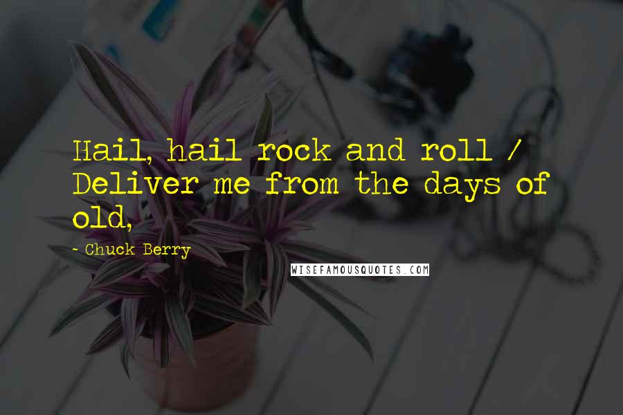 Chuck Berry Quotes: Hail, hail rock and roll / Deliver me from the days of old,