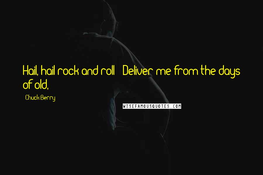 Chuck Berry Quotes: Hail, hail rock and roll / Deliver me from the days of old,