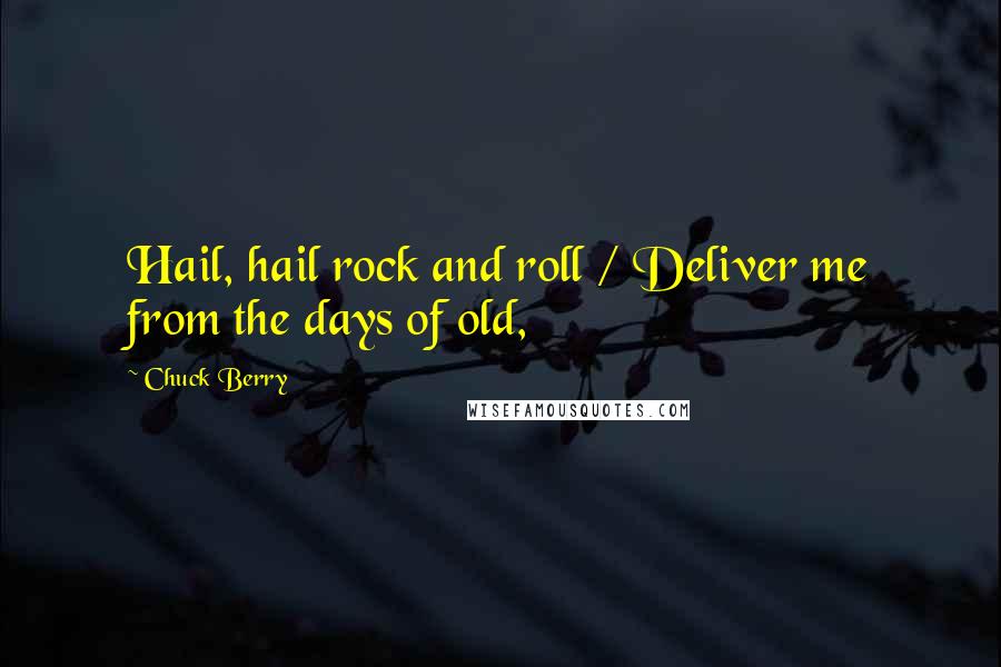 Chuck Berry Quotes: Hail, hail rock and roll / Deliver me from the days of old,