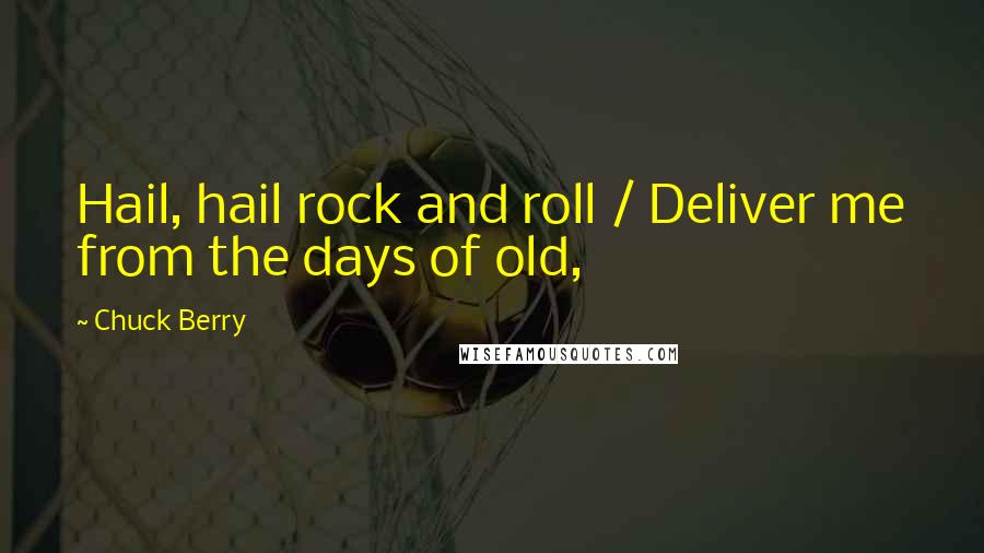 Chuck Berry Quotes: Hail, hail rock and roll / Deliver me from the days of old,