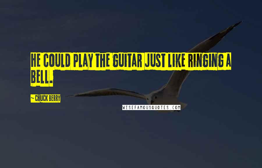 Chuck Berry Quotes: He could play the guitar just like ringing a bell.