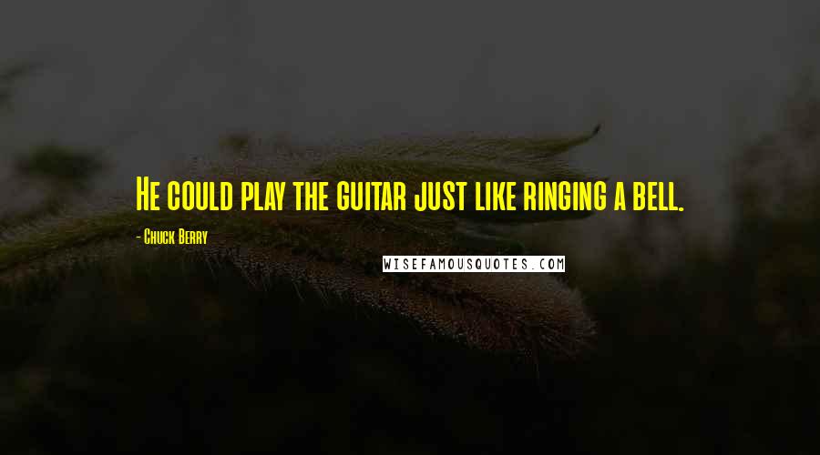 Chuck Berry Quotes: He could play the guitar just like ringing a bell.