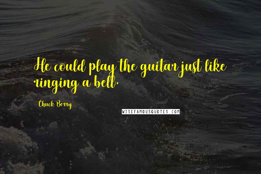 Chuck Berry Quotes: He could play the guitar just like ringing a bell.